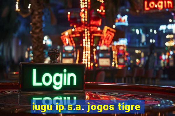 iugu ip s.a. jogos tigre